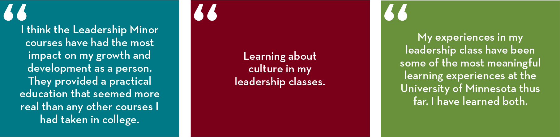 “I think the Leadership Minor courses have had the most impact on my growth and development as a person. They provided a practical education that seemed more real than any other courses I had taken in college.” 